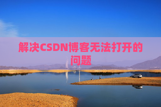 解决CSDN博客无法打开的问题 解决CSDN博客无法打开的问题